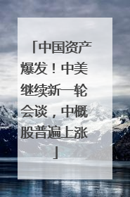 中国资产爆发！中美继续新一轮会谈，中概股普遍上涨